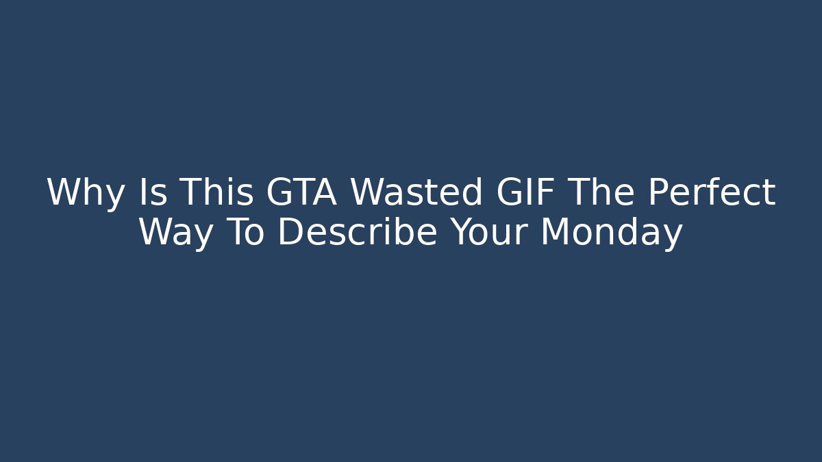 Why Is This GTA Wasted GIF The Perfect Way To Describe Your Monday