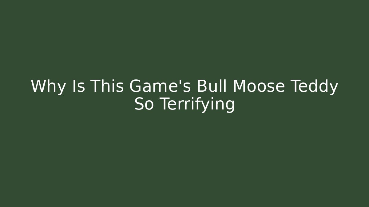 Why Is This Game's Bull Moose Teddy So Terrifying