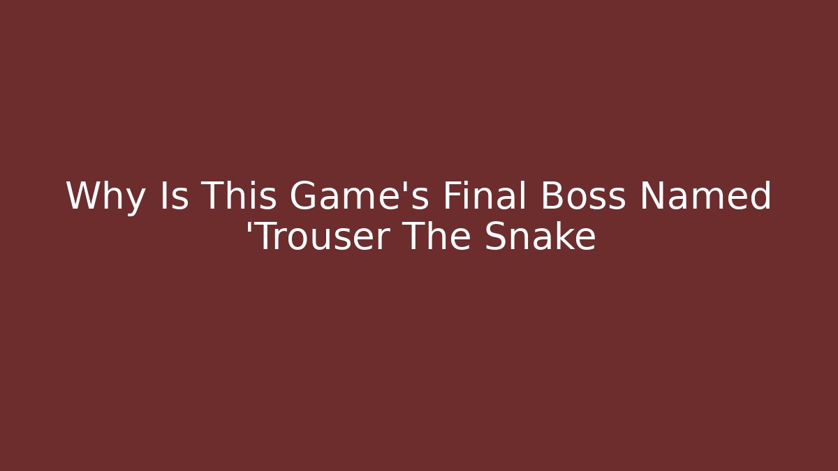 Why Is This Game's Final Boss Named 'Trouser The Snake