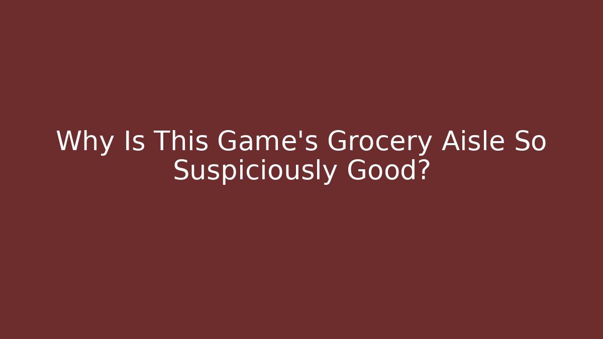 Why Is This Game's Grocery Aisle So Suspiciously Good?