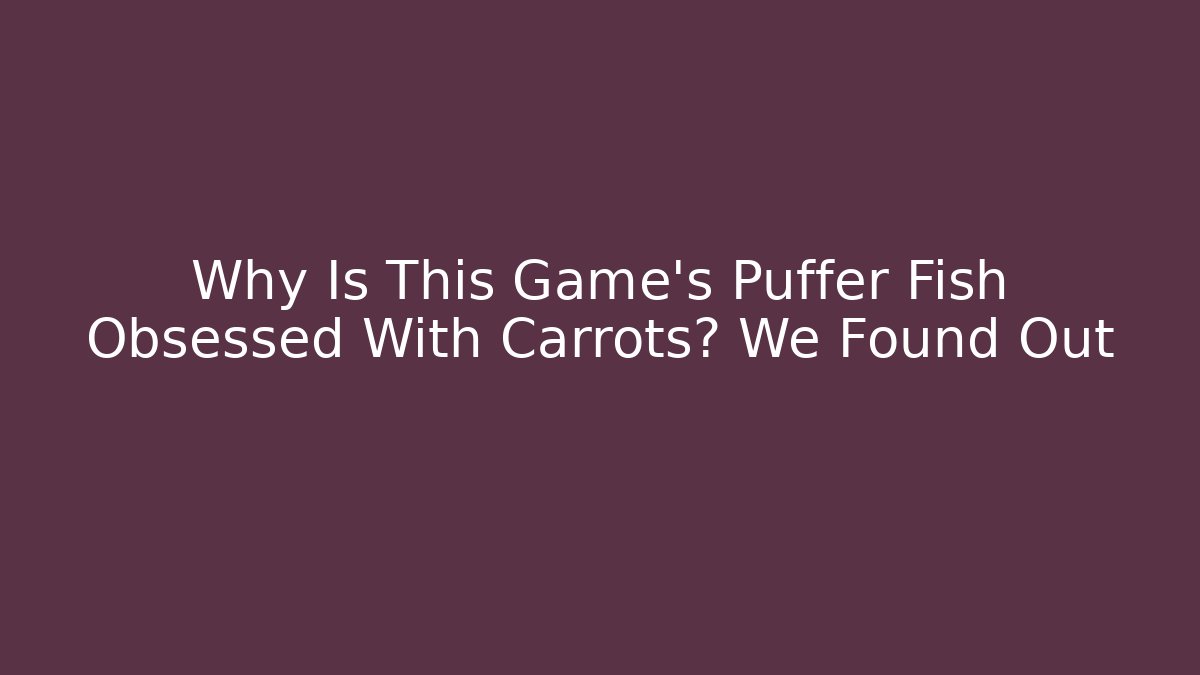 Why Is This Game's Puffer Fish Obsessed With Carrots? We Found Out