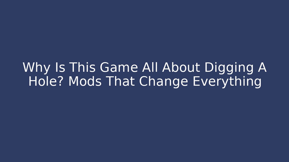 Why Is This Game All About Digging A Hole? Mods That Change Everything