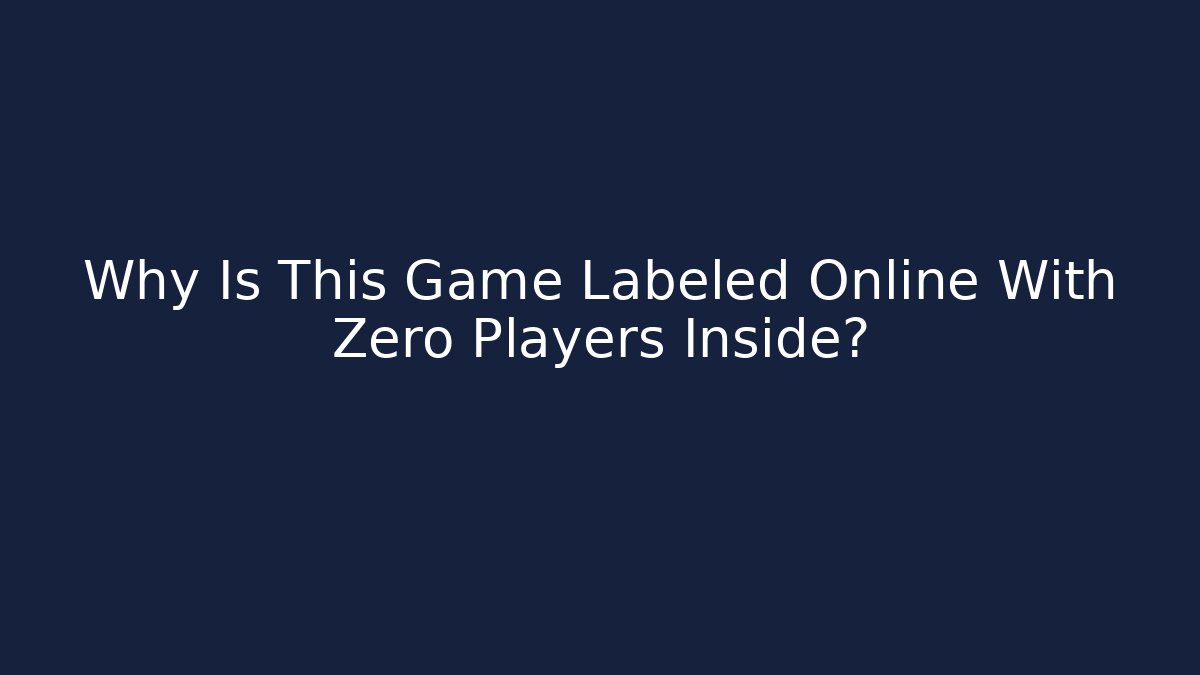 Why Is This Game Labeled Online With Zero Players Inside?