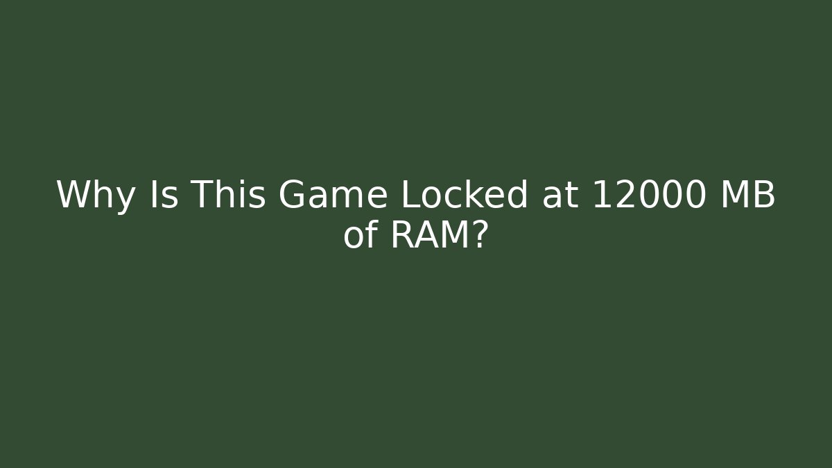 Why Is This Game Locked at 12000 MB of RAM?