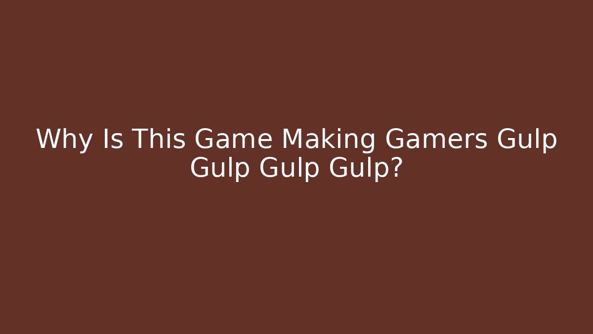 Why Is This Game Making Gamers Gulp Gulp Gulp Gulp?