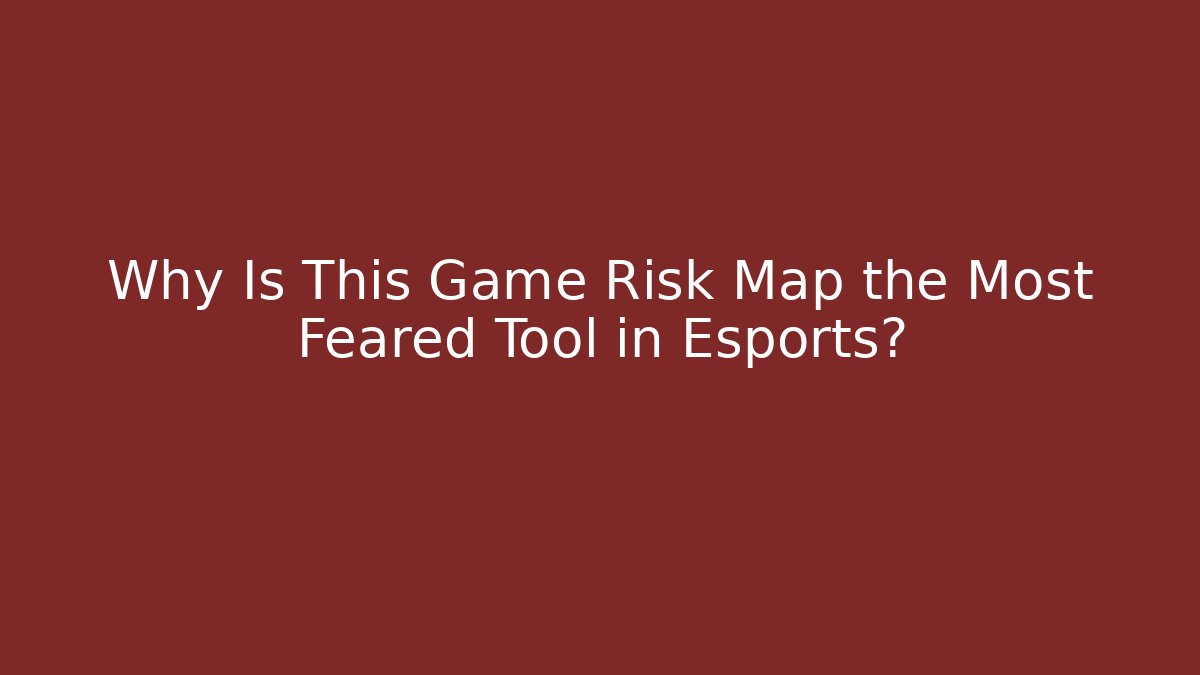 Why Is This Game Risk Map the Most Feared Tool in Esports?
