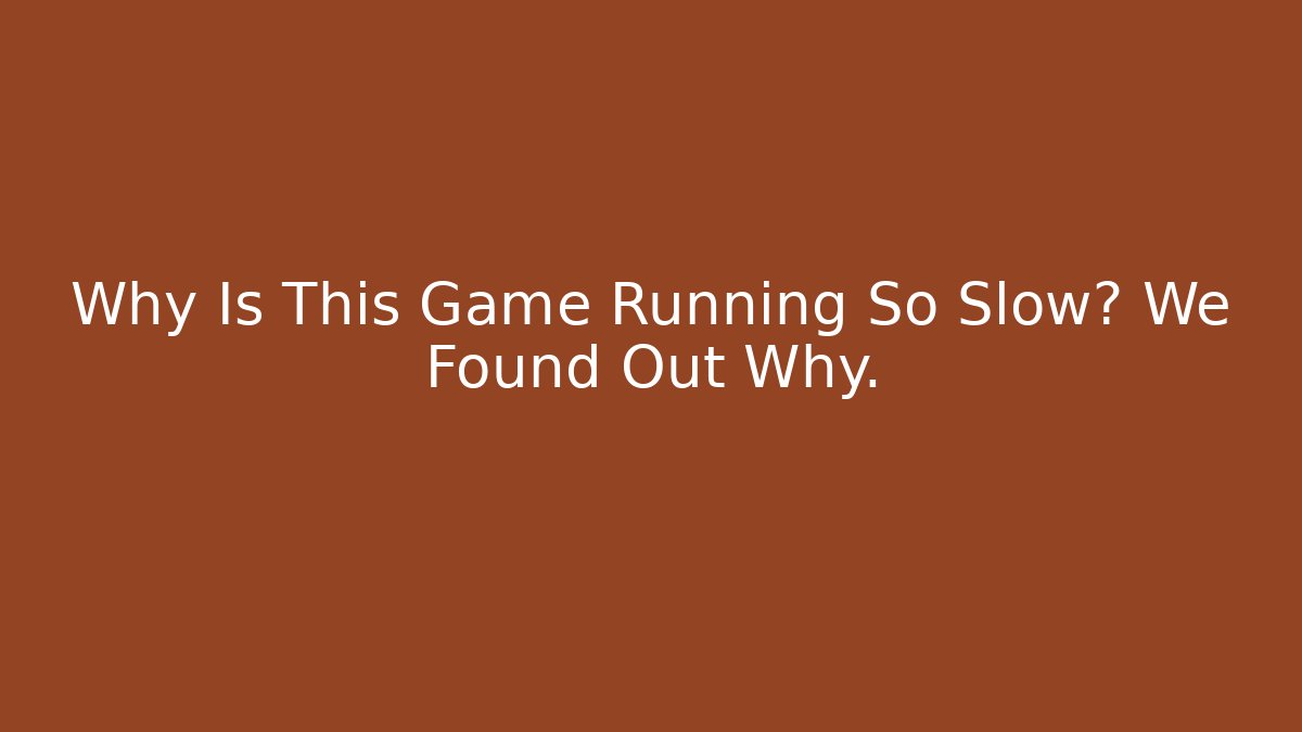 Why Is This Game Running So Slow? We Found Out Why.