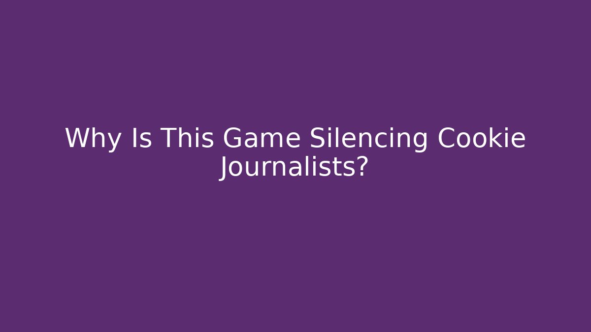 Why Is This Game Silencing Cookie Journalists?