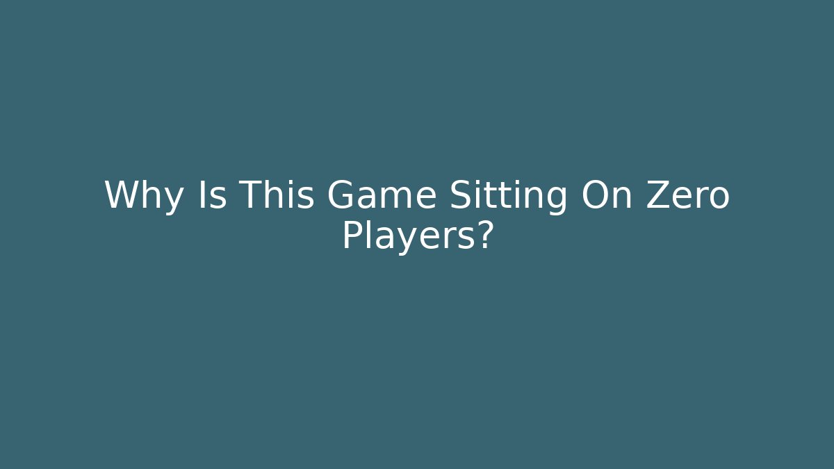 Why Is This Game Sitting On Zero Players?