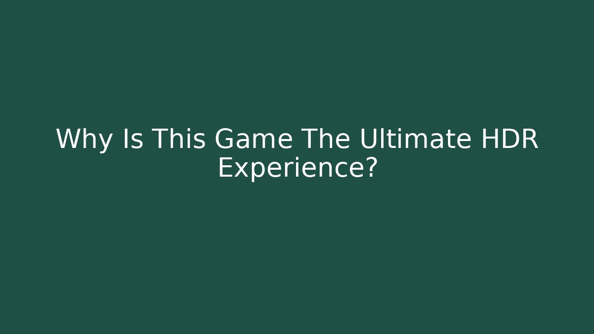 Why Is This Game The Ultimate HDR Experience?