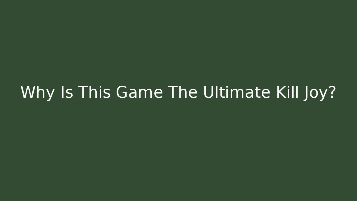 Why Is This Game The Ultimate Kill Joy?