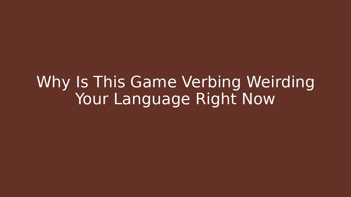 Why Is This Game Verbing Weirding Your Language Right Now