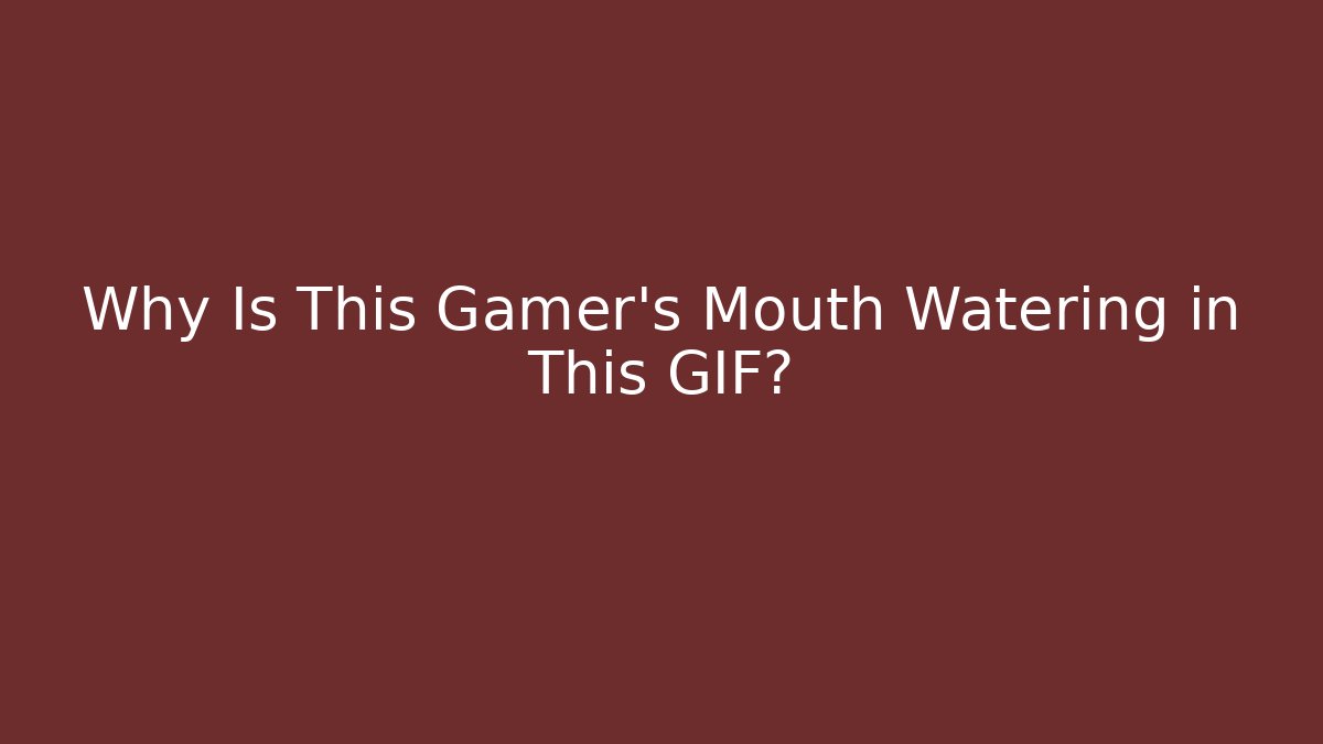 Why Is This Gamer’s Mouth Watering in This GIF?