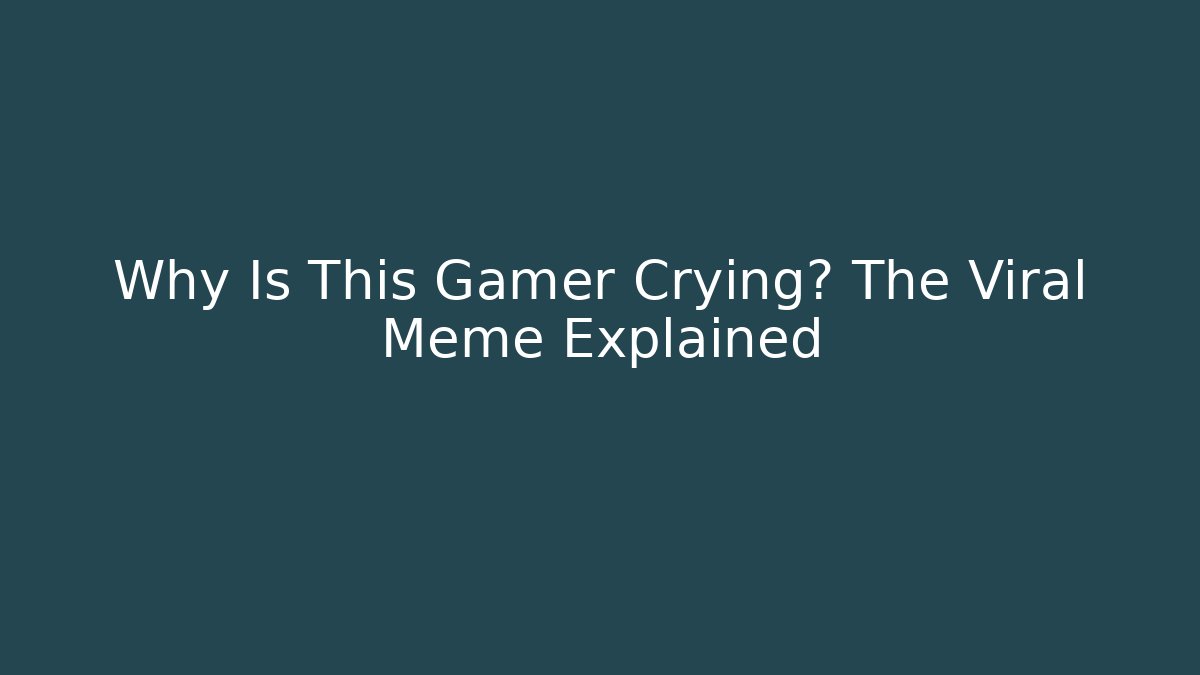Why Is This Gamer Crying? The Viral Meme Explained