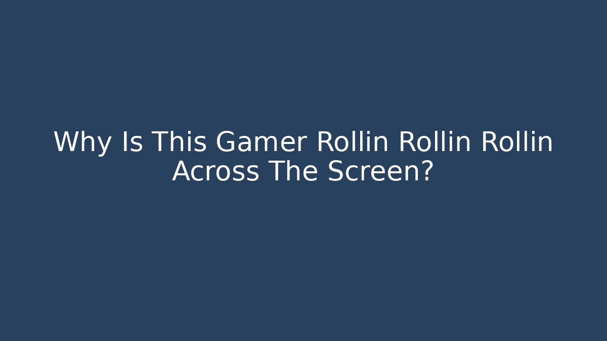 Why Is This Gamer Rollin Rollin Rollin Across The Screen? - Critter Realm