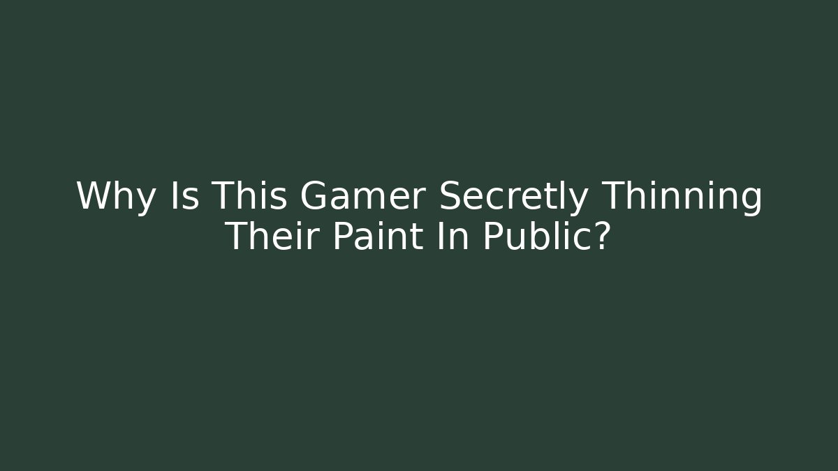 Why Is This Gamer Secretly Thinning Their Paint In Public?