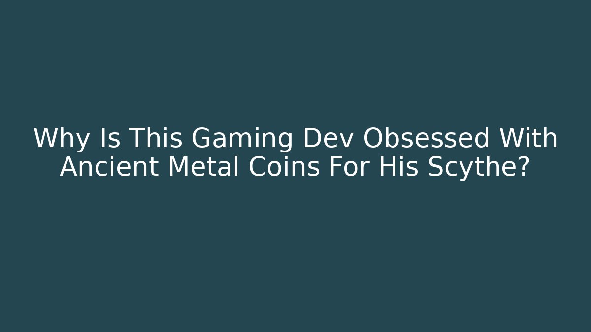 Why Is This Gaming Dev Obsessed With Ancient Metal Coins For His Scythe?