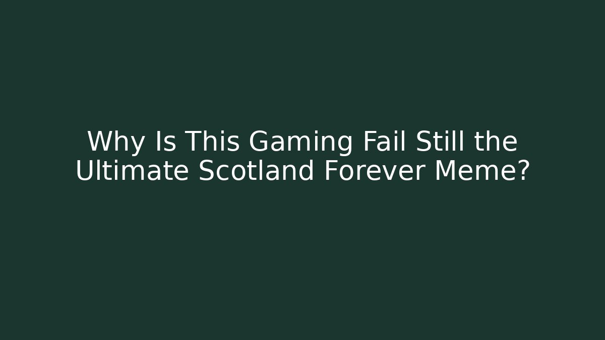 Why Is This Gaming Fail Still the Ultimate Scotland Forever Meme? - Critter Realm