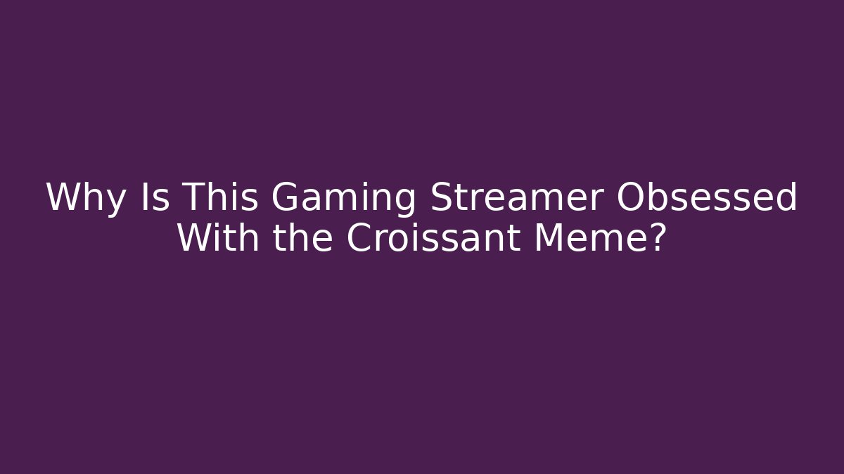 Why Is This Gaming Streamer Obsessed With the Croissant Meme?