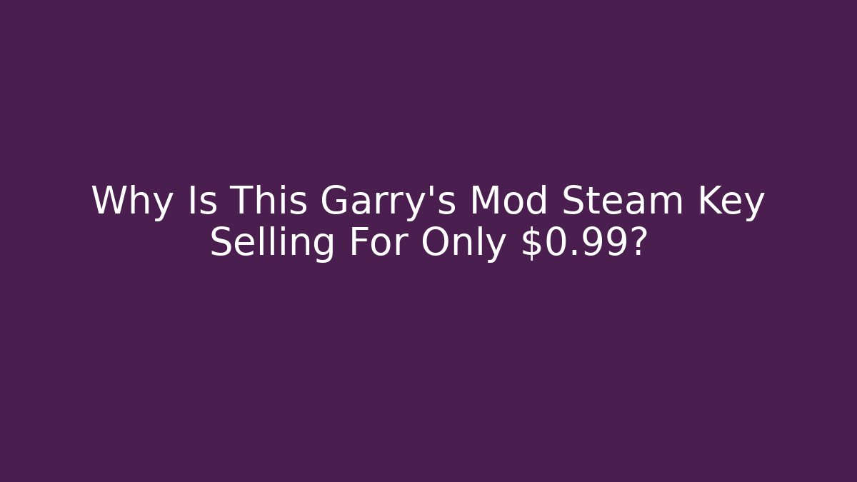 Why Is This Garry's Mod Steam Key Selling For Only $0.99?