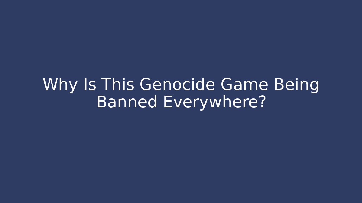 Why Is This Genocide Game Being Banned Everywhere?