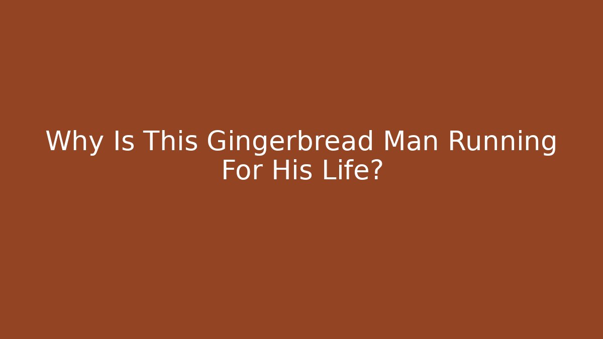Why Is This Gingerbread Man Running For His Life?