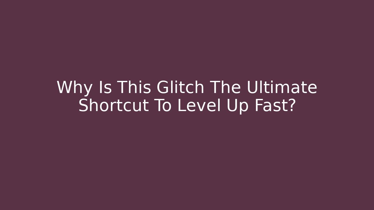 Why Is This Glitch The Ultimate Shortcut To Level Up Fast?