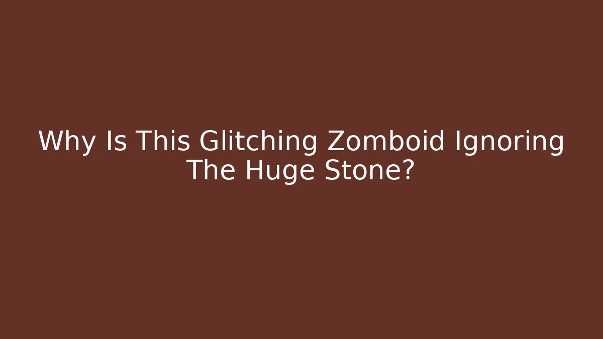 Why Is This Glitching Zomboid Ignoring The Huge Stone?
