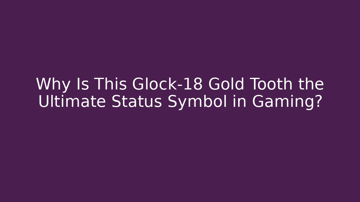 Why Is This Glock-18 Gold Tooth the Ultimate Status Symbol in Gaming?