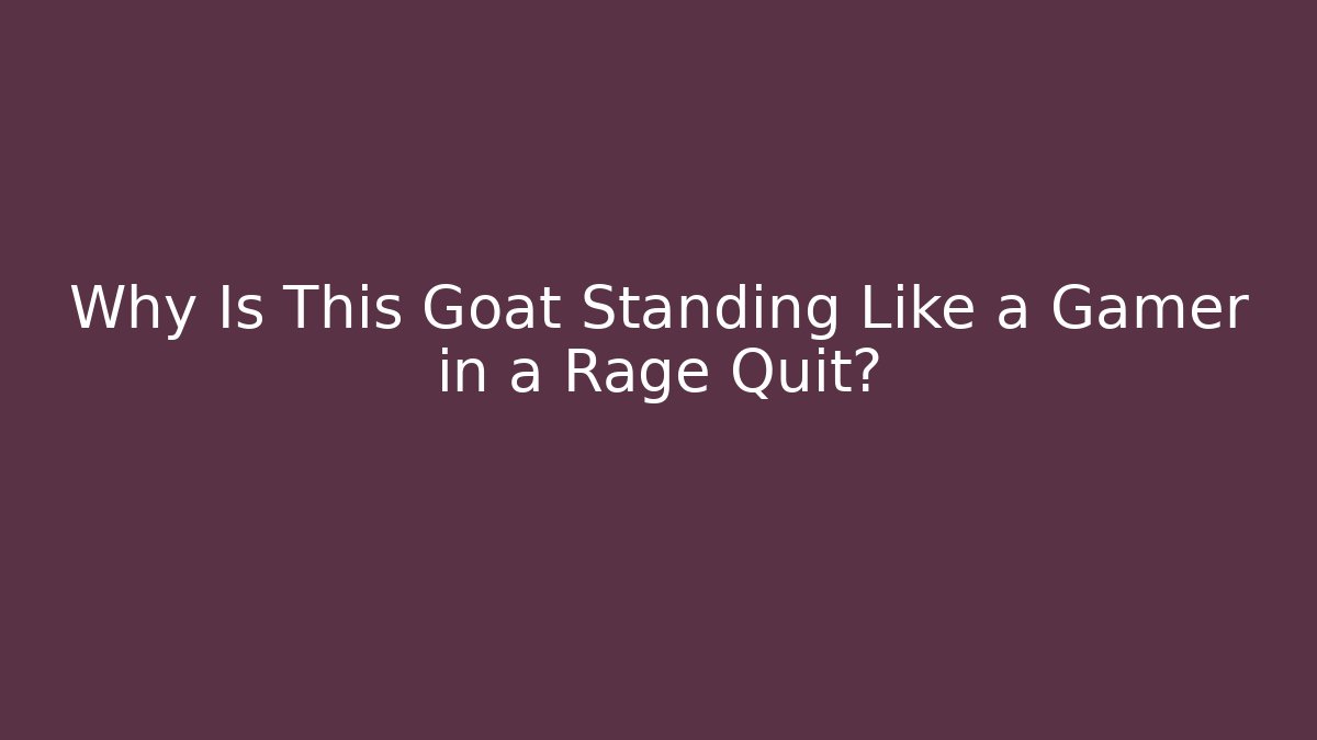 Why Is This Goat Standing Like a Gamer in a Rage Quit?