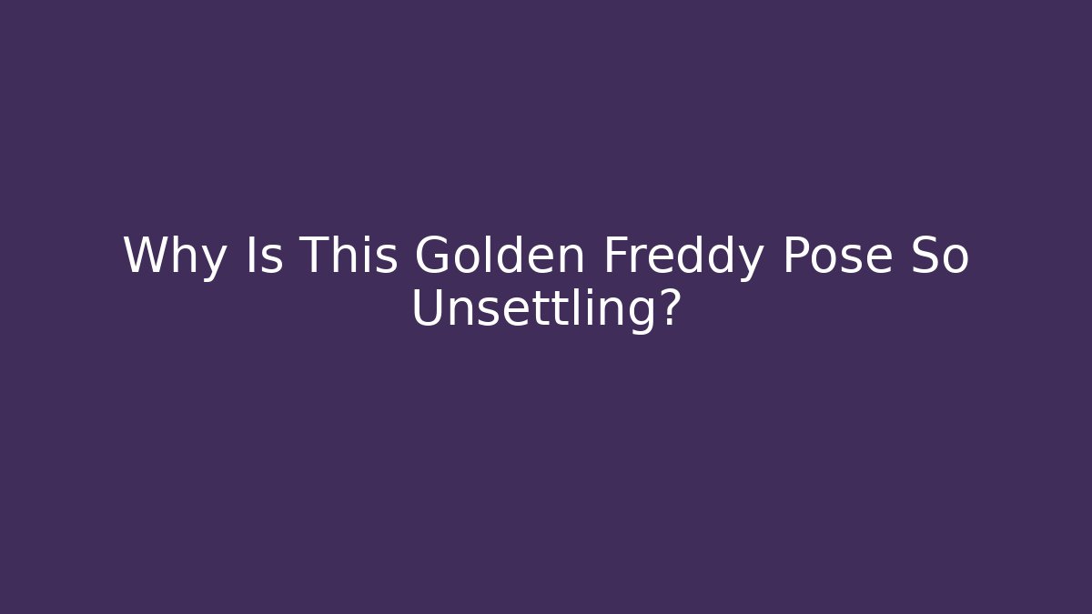 Why Is This Golden Freddy Pose So Unsettling?