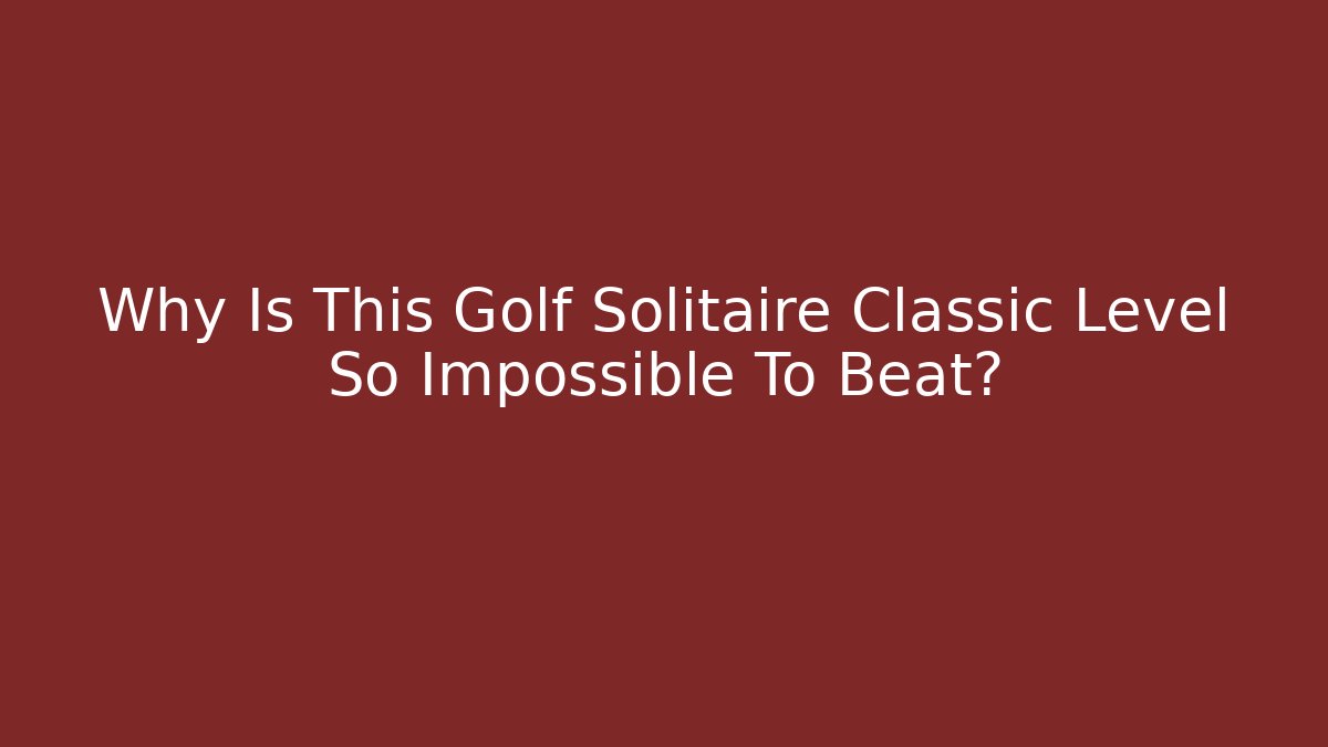 Why Is This Golf Solitaire Classic Level So Impossible To Beat?