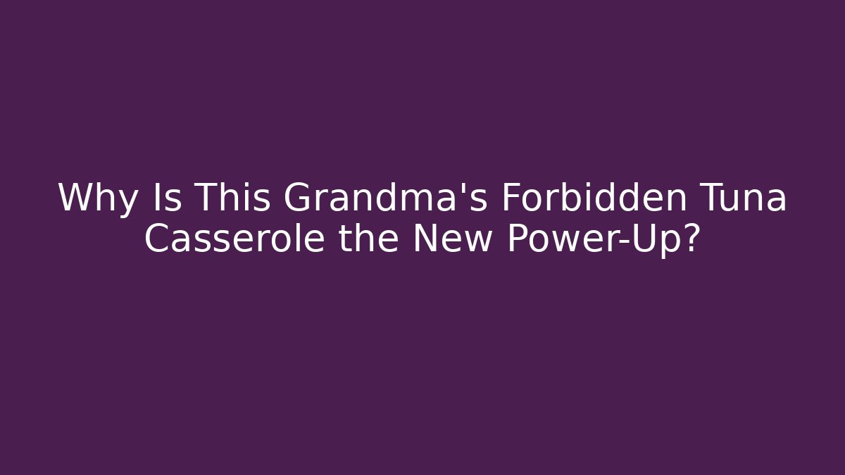 Why Is This Grandma's Forbidden Tuna Casserole the New Power-Up?