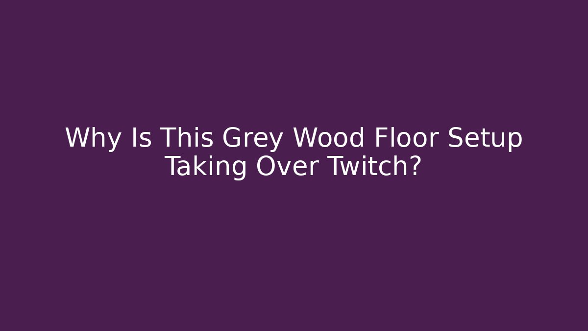 Why Is This Grey Wood Floor Setup Taking Over Twitch?