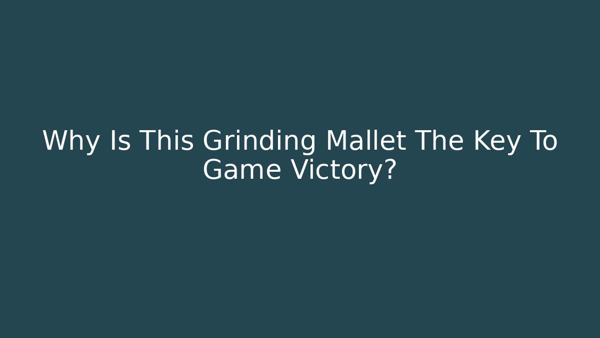 Why Is This Grinding Mallet The Key To Game Victory?