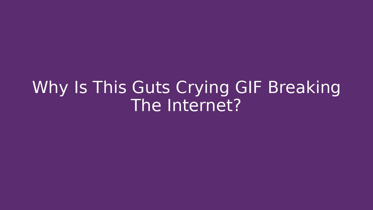 Why Is This Guts Crying GIF Breaking The Internet?