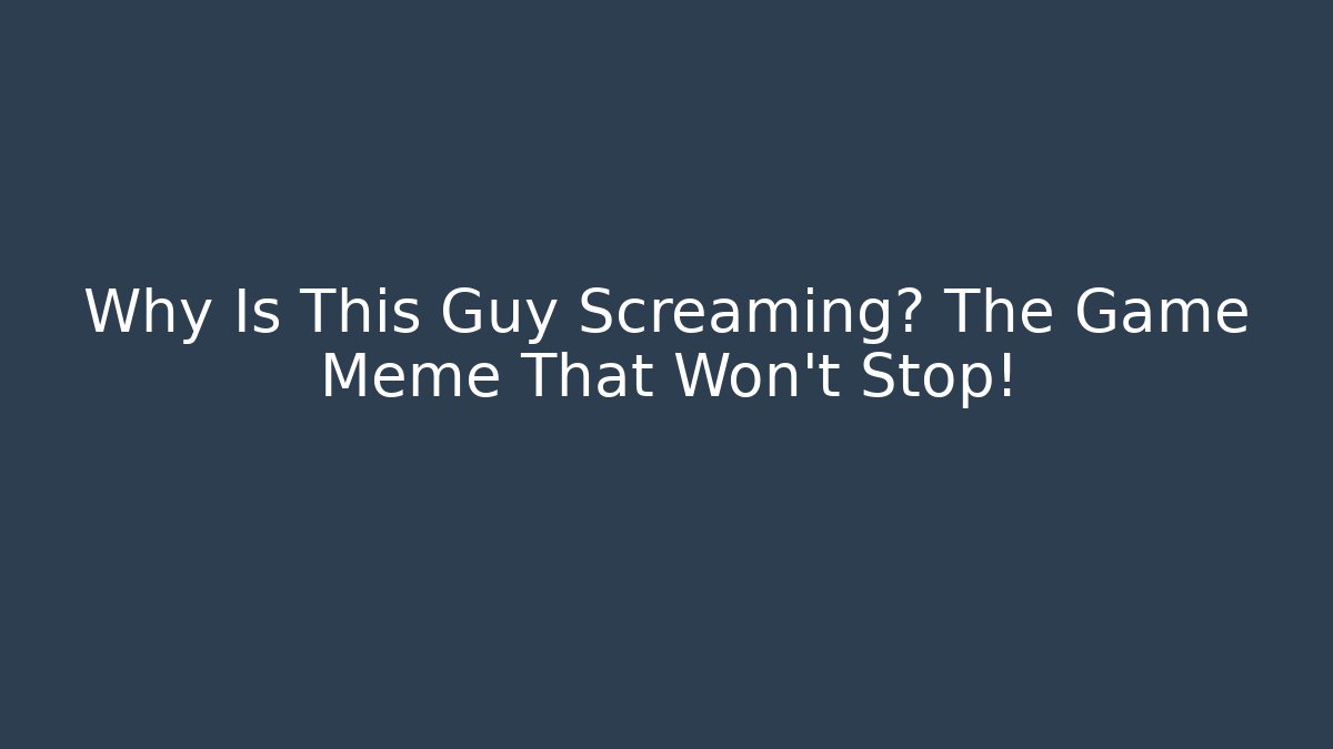 Why Is This Guy Screaming? The Game Meme That Won't Stop!