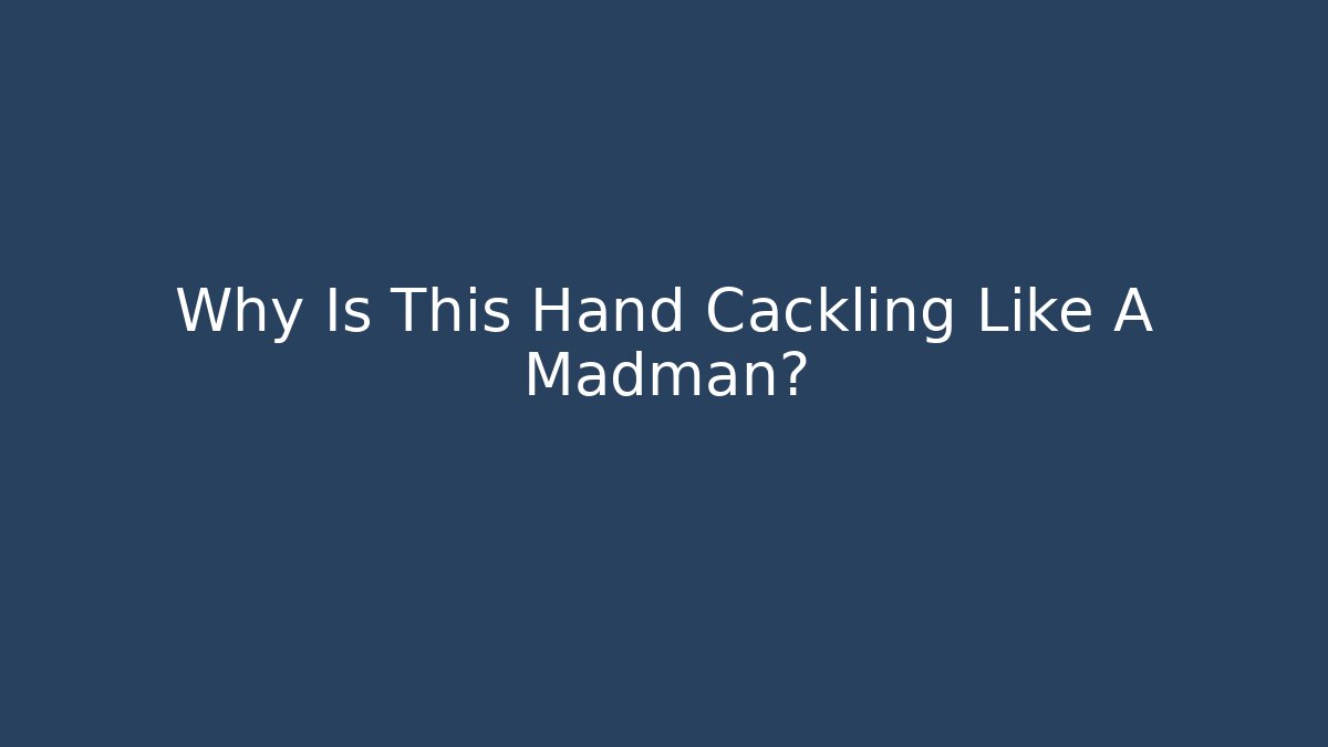 Why Is This Hand Cackling Like A Madman?