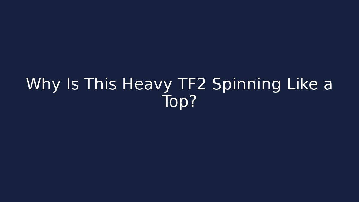 Why Is This Heavy TF2 Spinning Like a Top?