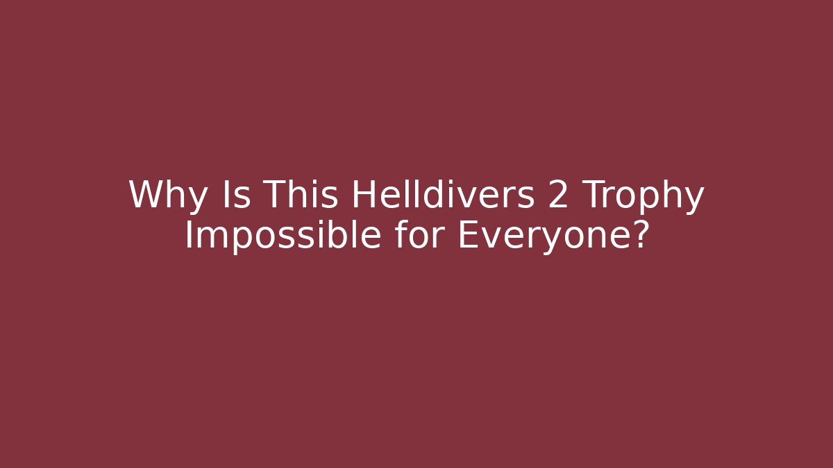 Why Is This Helldivers 2 Trophy Impossible for Everyone?