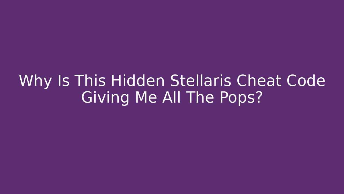 Why Is This Hidden Stellaris Cheat Code Giving Me All The Pops?