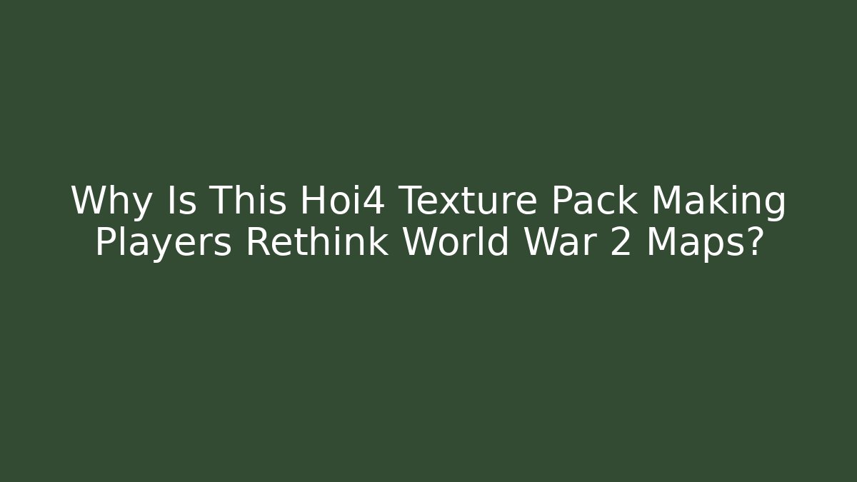 Why Is This Hoi4 Texture Pack Making Players Rethink World War 2 Maps? - Critter Realm