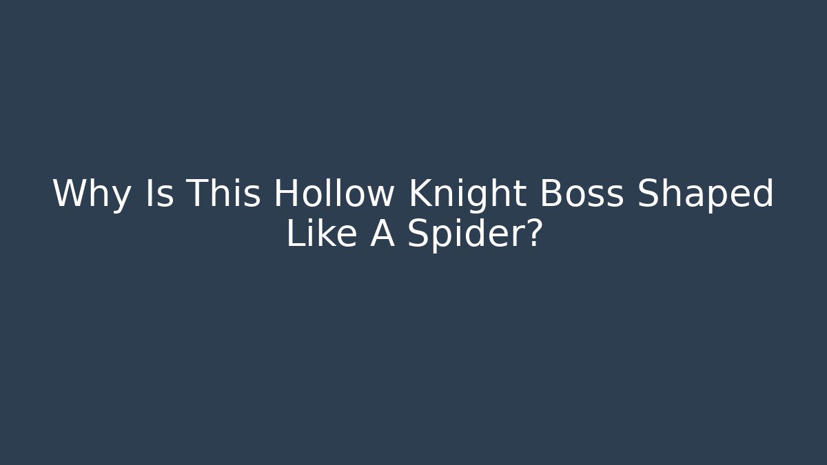 Why Is This Hollow Knight Boss Shaped Like A Spider?
