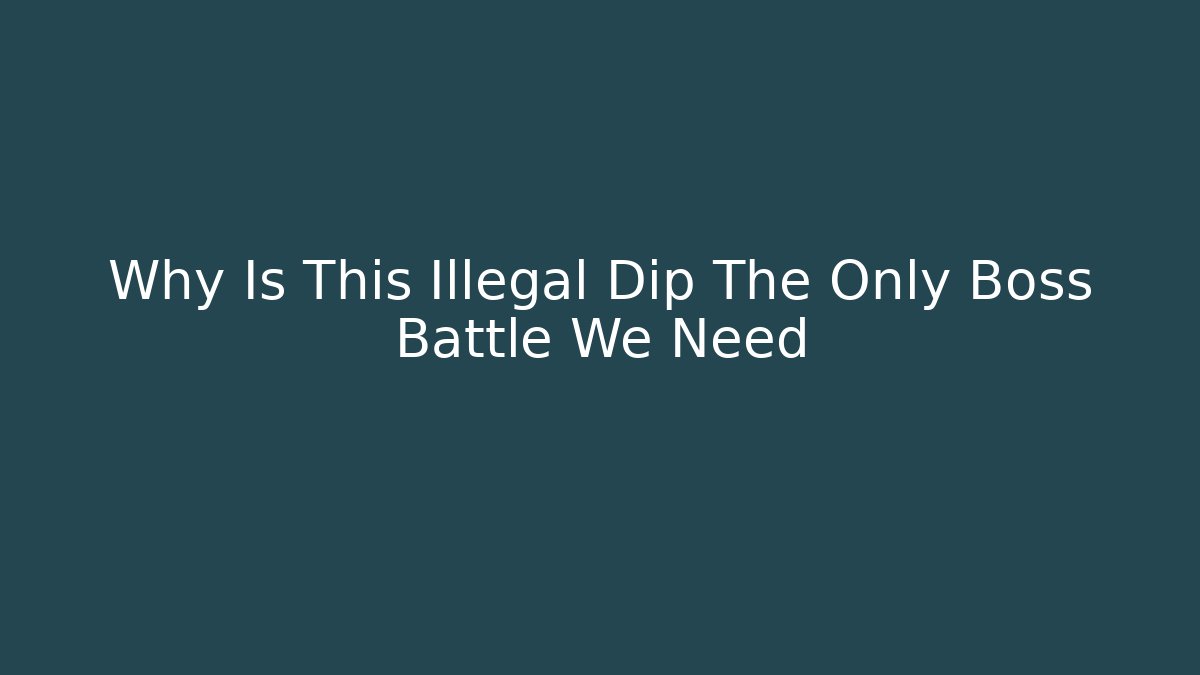 Why Is This Illegal Dip The Only Boss Battle We Need
