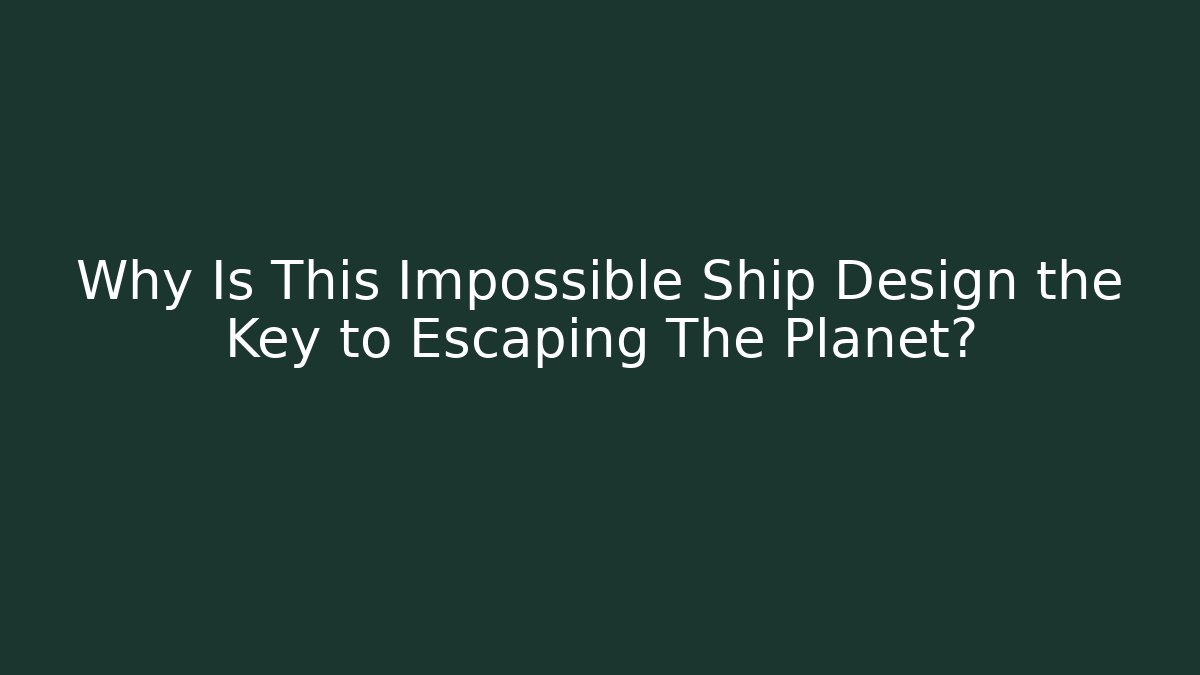 Why Is This Impossible Ship Design the Key to Escaping The Planet?
