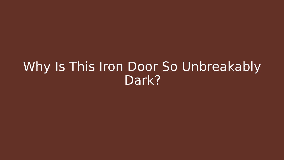 Why Is This Iron Door So Unbreakably Dark?