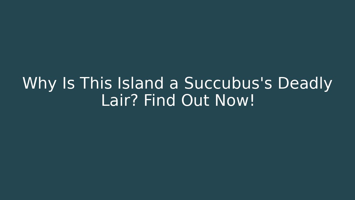 Why Is This Island a Succubus’s Deadly Lair? Find Out Now!