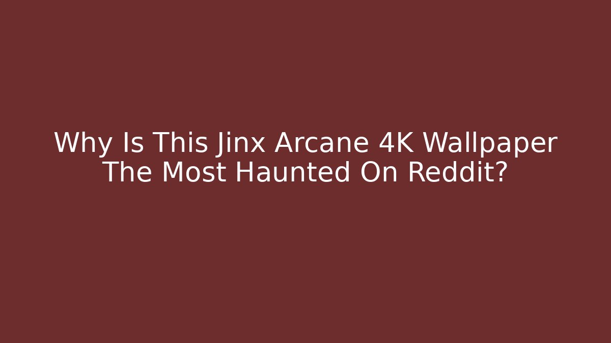 Why Is This Jinx Arcane 4K Wallpaper The Most Haunted On Reddit?