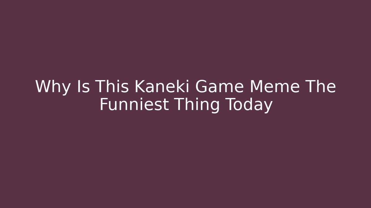 Why Is This Kaneki Game Meme The Funniest Thing Today