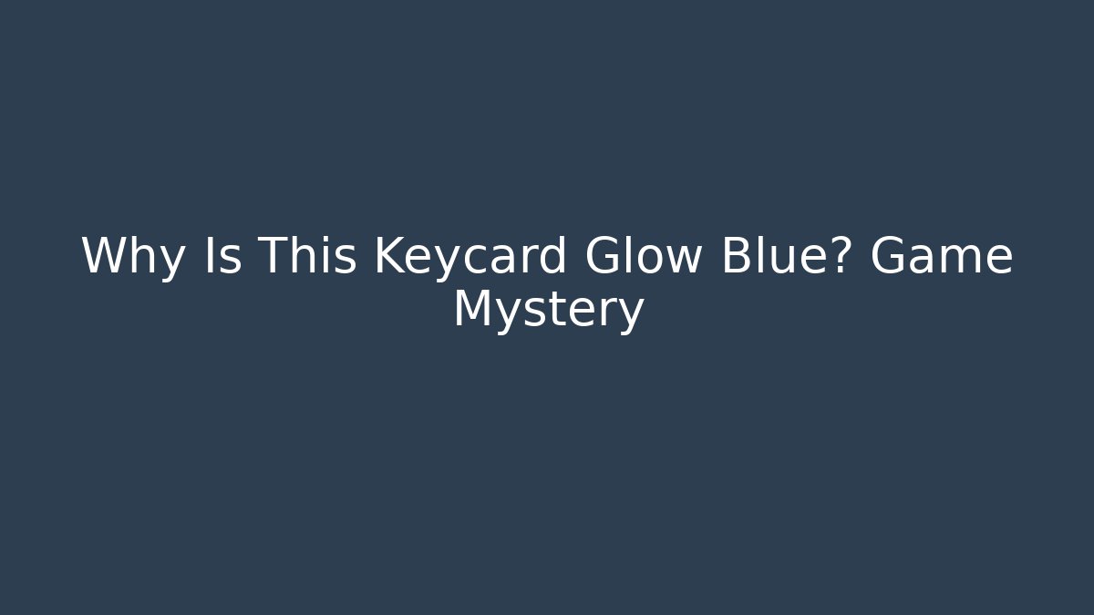 Why Is This Keycard Glow Blue? Game Mystery